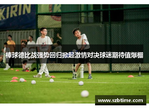 棒球德比战强势回归掀起激情对决球迷期待值爆棚