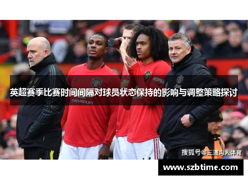 英超赛季比赛时间间隔对球员状态保持的影响与调整策略探讨