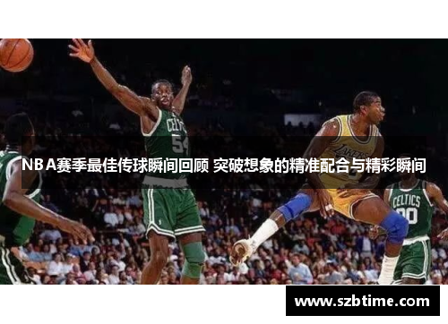 NBA赛季最佳传球瞬间回顾 突破想象的精准配合与精彩瞬间