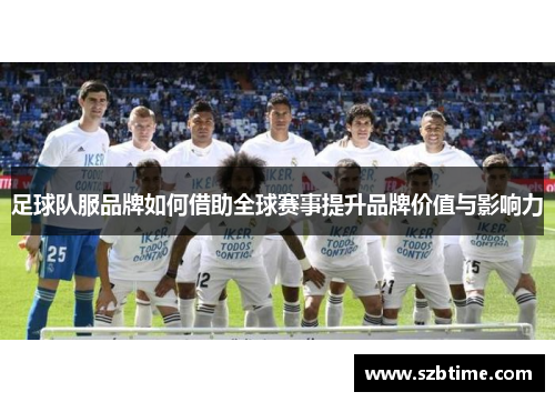足球队服品牌如何借助全球赛事提升品牌价值与影响力