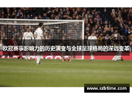 欧冠赛事影响力的历史演变与全球足球格局的深远变革